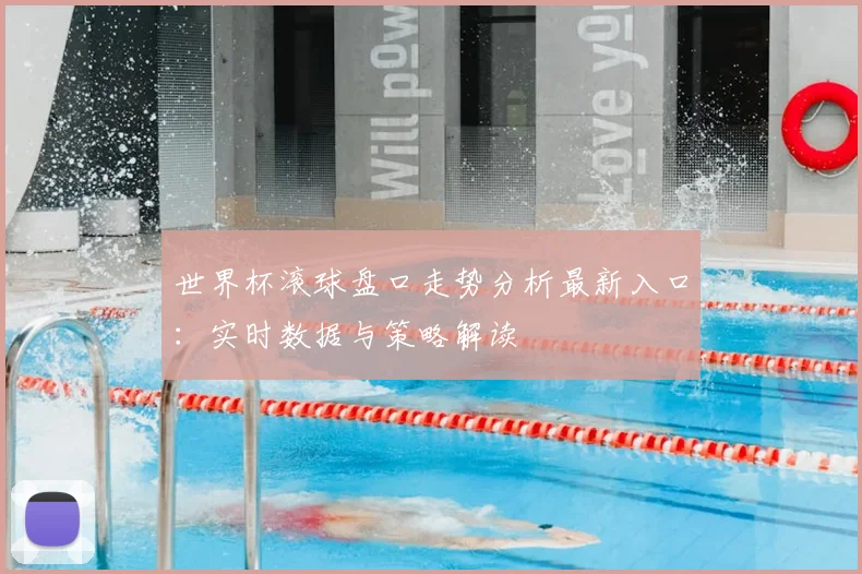 世界杯滚球盘口走势分析最新入口：实时数据与策略解读
