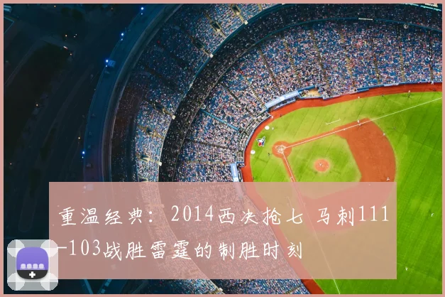 重温经典:2014西决抢七 马刺111-103战胜雷霆的制胜时刻
