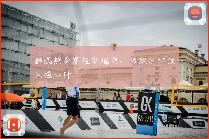 挪威热身赛轻取瑞典，为欧洲杯注入强心针