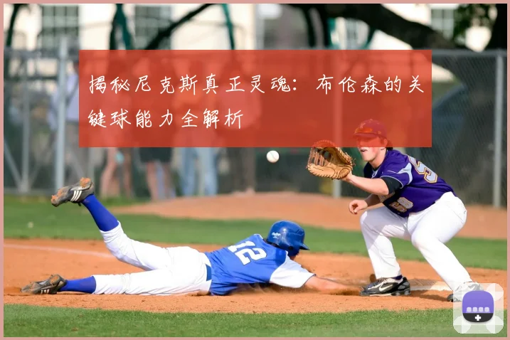 揭秘尼克斯真正灵魂：布伦森的关键球能力全解析