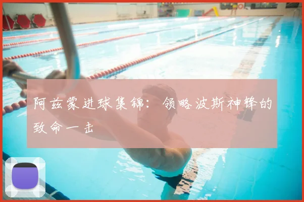 阿兹蒙进球集锦：领略波斯神锋的致命一击