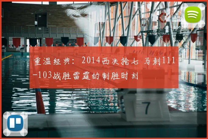 重温经典:2014西决抢七 马刺111-103战胜雷霆的制胜时刻